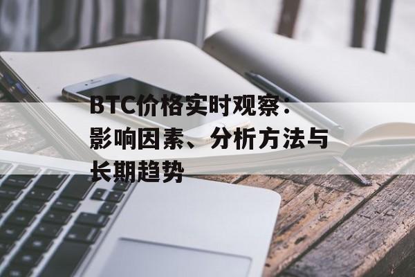 BTC价格实时观察:影响因素、分析方法与长期趋势 BTC价格实时观察:影响因素、分析方法与长期趋势