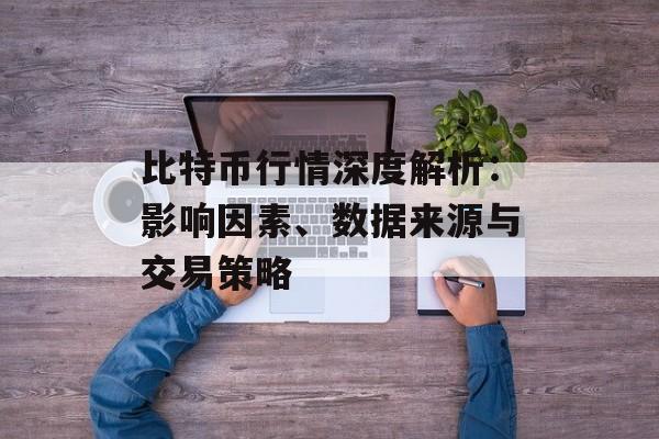 比特币行情深度解析：影响因素、数据来源与交易策略