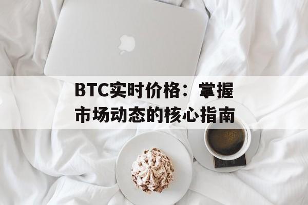 BTC实时价格:掌握市场动态的核心指南 BTC实时价格:掌握市场动态的核心指南