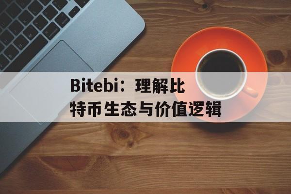 Bitebi:理解比特币生态与价值逻辑 Bitebi:理解比特币生态与价值逻辑
