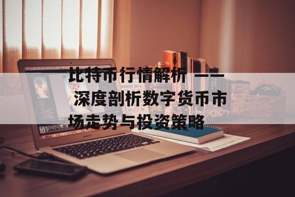 比特币行情解析 —— 深度剖析数字货币市场走势与投资策略 比特币行情解析 —— 深度剖析数字货币市场走势与投资策略