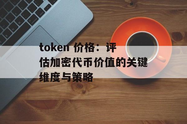 token 价格：评估加密代币价值的关键维度与策略