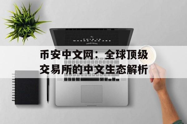 币安中文网:全球顶级交易所的中文生态解析 币安中文网:全球顶级交易所的中文生态解析