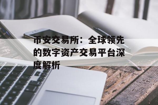 币安交易所:全球领先的数字资产交易平台深度解析 币安交易所:全球领先的数字资产交易平台深度解析