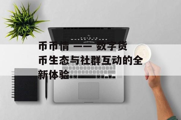 币币情 —— 数字货币生态与社群互动的全新体验 币币情 —— 数字货币生态与社群互动的全新体验