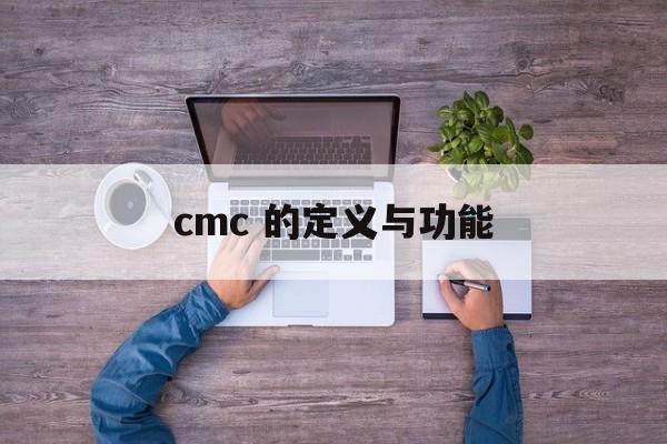 cmc 的定义与功能 cmc 的定义与功能