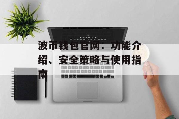 波币钱包官网:功能介绍、安全策略与使用指南 波币钱包官网:功能介绍、安全策略与使用指南
