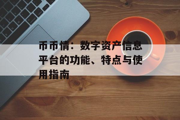 币币情:数字资产信息平台的功能、特点与使用指南 币币情:数字资产信息平台的功能、特点与使用指南