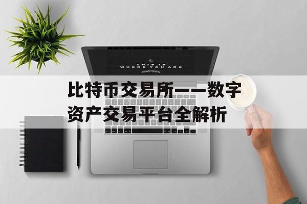 比特币交易所——数字资产交易平台全解析