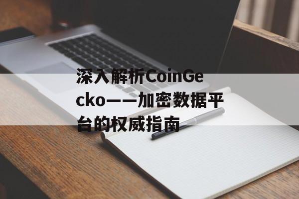 深入解析CoinGecko——加密数据平台的权威指南