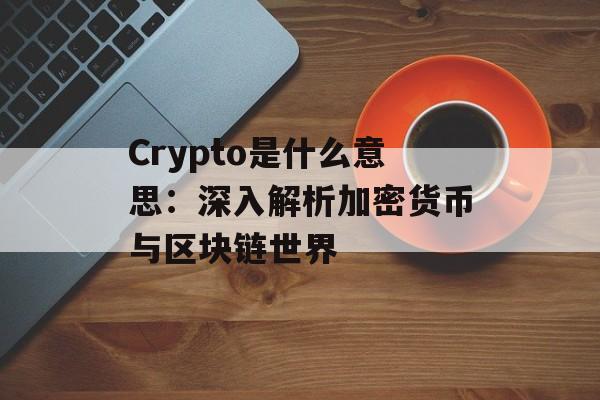 Crypto是什么意思:深入解析加密货币与区块链世界 Crypto是什么意思:深入解析加密货币与区块链世界
