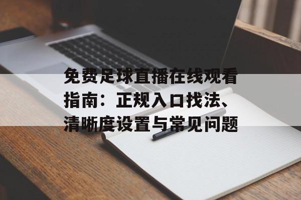 免费足球直播在线观看指南:正规入口找法、清晰度设置与常见问题 免费足球直播在线观看指南:正规入口找法、清晰度设置与常见问题