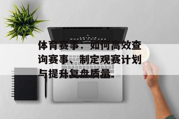 体育赛事:如何高效查询赛事、制定观赛计划与提升复盘质量 体育赛事:如何高效查询赛事、制定观赛计划与提升复盘质量