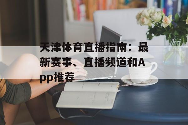 天津体育直播指南:最新赛事、直播频道和App推荐 天津体育直播指南:最新赛事、直播频道和App推荐