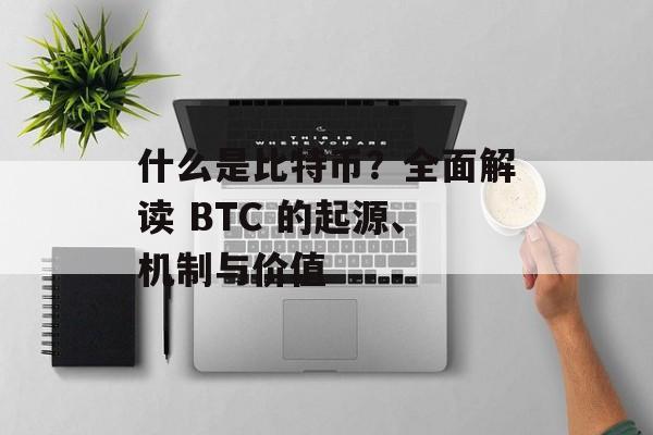 什么是比特币?全面解读 BTC 的起源、机制与价值 什么是比特币?全面解读 BTC 的起源、机制与价值