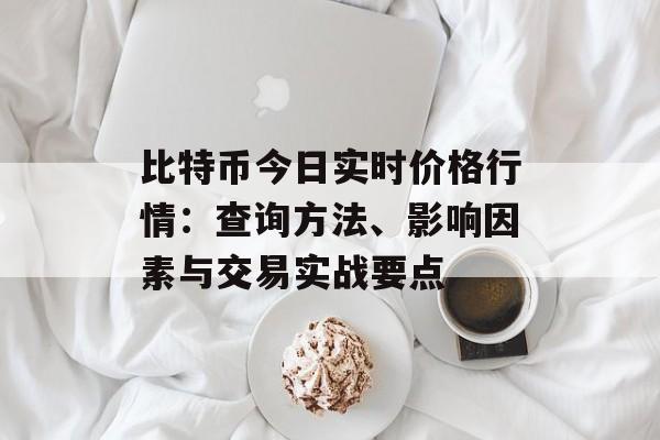 比特币今日实时价格行情:查询方法、影响因素与交易实战要点 比特币今日实时价格行情:查询方法、影响因素与交易实战要点