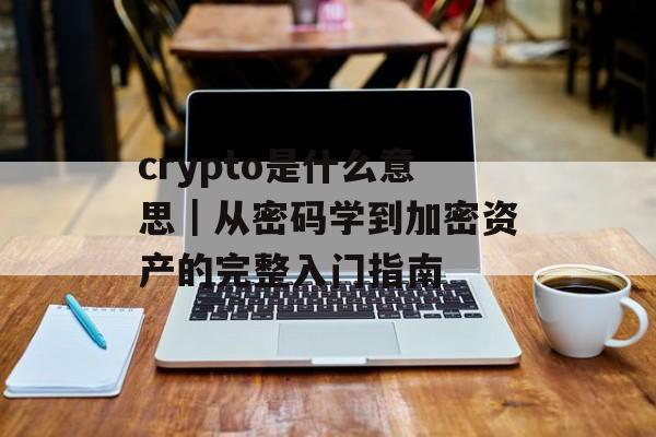 crypto是什么意思|从密码学到加密资产的完整入门指南 crypto是什么意思|从密码学到加密资产的完整入门指南