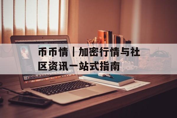 币币情|加密行情与社区资讯一站式指南 币币情|加密行情与社区资讯一站式指南
