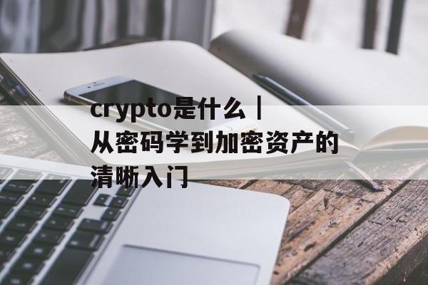 crypto是什么|从密码学到加密资产的清晰入门 crypto是什么|从密码学到加密资产的清晰入门