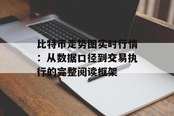 比特币走势图实时行情：从数据口径到交易执行的完整阅读框架