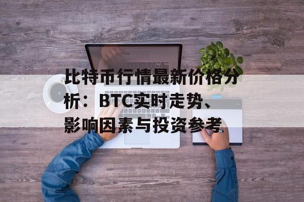 比特币行情最新价格分析:BTC实时走势、影响因素与投资参考 比特币行情最新价格分析:BTC实时走势、影响因素与投资参考