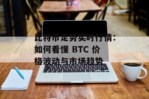 比特币走势实时行情:如何看懂 BTC 价格波动与市场趋势 比特币走势实时行情:如何看懂 BTC 价格波动与市场趋势